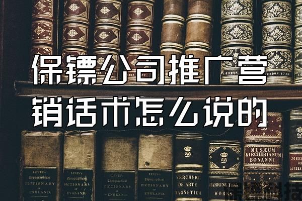 保鏢公司推廣營(yíng)銷話術(shù)怎么說(shuō)的