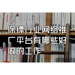 保鏢行業(yè)網(wǎng)絡(luò)推廣平臺有哪些好做的工作