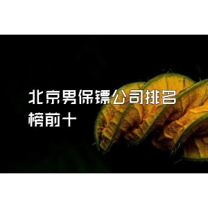 北京男保鏢公司排名榜前十